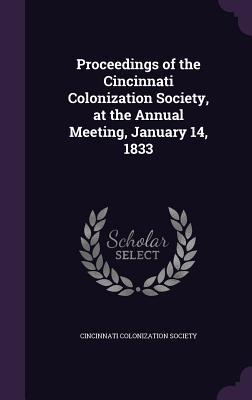 Proceedings of the Cincinnati Colonization Society at the Annual Meeting January 14 1833