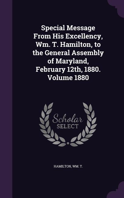 Special Message From His Excellency Wm. T. Hamilton to the General Assembly of Maryland February 12th 1880. Volume 1880