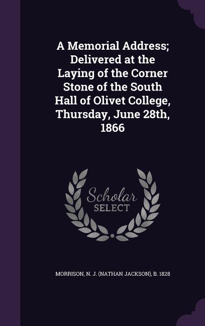A Memorial Address; Delivered at the Laying of the Corner Stone of the South Hall of Olivet College Thursday June 28th 1866