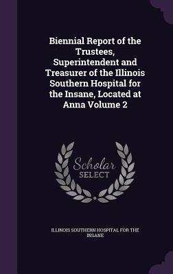 Biennial Report of the Trustees Superintendent and Treasurer of the Illinois Southern Hospital for the Insane Located at Anna Volume 2