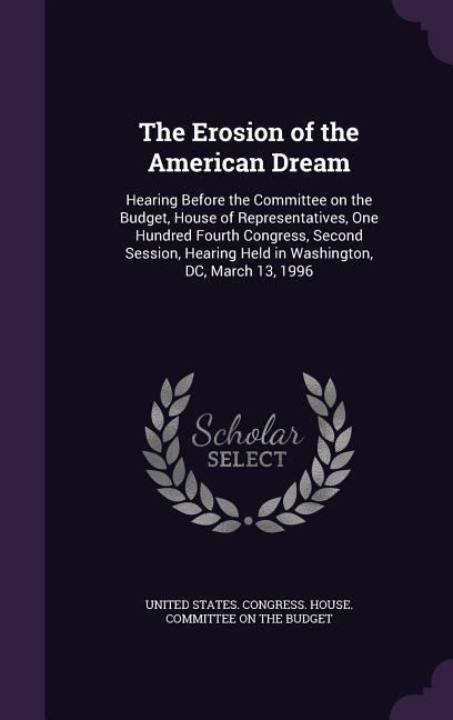 The Erosion of the American Dream: Hearing Before the Committee on the Budget House of Representatives One Hundred Fourth Congress Second Session