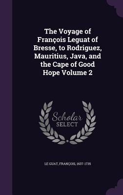 The Voyage of François Leguat of Bresse to Rodriguez Mauritius Java and the Cape of Good Hope Volume 2