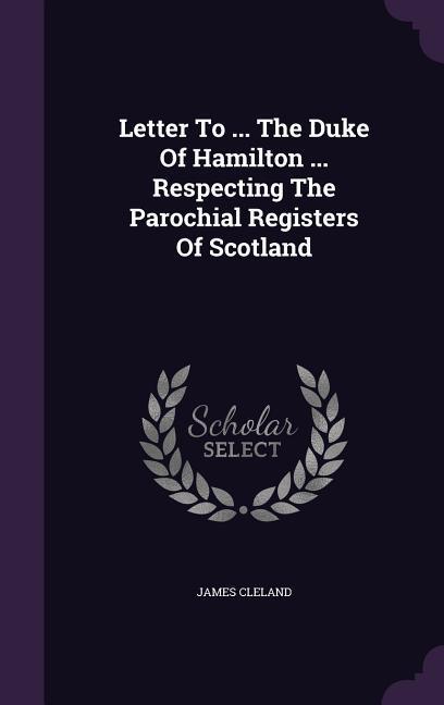Letter To ... The Duke Of Hamilton ... Respecting The Parochial Registers Of Scotland