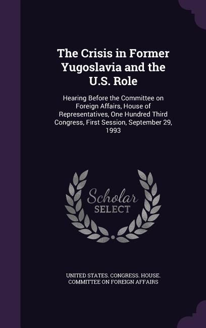 The Crisis in Former Yugoslavia and the U.S. Role: Hearing Before the Committee on Foreign Affairs House of Representatives One Hundred Third Congre