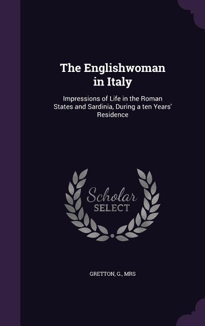 The Englishwoman in Italy: Impressions of Life in the Roman States and Sardinia During a ten Years‘ Residence