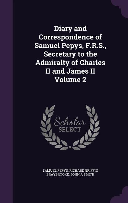 Diary and Correspondence of Samuel Pepys F.R.S. Secretary to the Admiralty of Charles II and James II Volume 2
