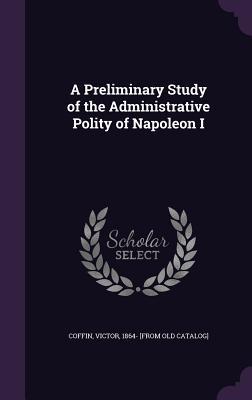 A Preliminary Study of the Administrative Polity of Napoleon I