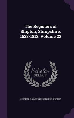The Registers of Shipton Shropshire. 1538-1812. Volume 22