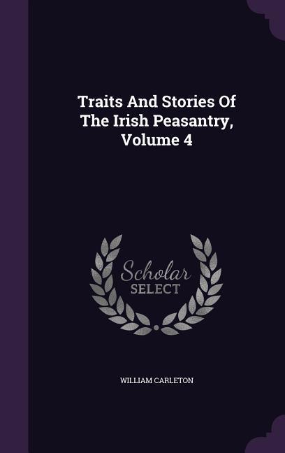 Traits And Stories Of The Irish Peasantry Volume 4 - William Carleton