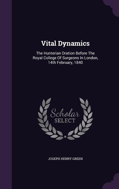 Vital Dynamics: The Hunterian Oration Before The Royal College Of Surgeons In London 14th February 1840