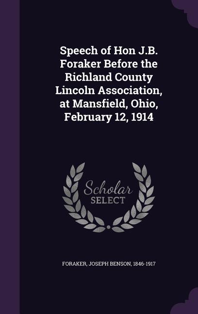 Speech of Hon J.B. Foraker Before the Richland County Lincoln Association at Mansfield Ohio February 12 1914