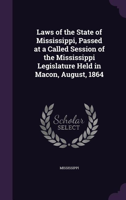 Laws of the State of Mississippi Passed at a Called Session of the Mississippi Legislature Held in Macon August 1864