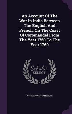 An Account Of The War In India Between The English And French On The Coast Of Coromandel From The Year 1750 To The Year 1760
