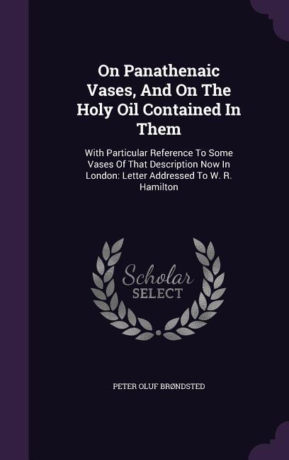On Panathenaic Vases And On The Holy Oil Contained In Them: With Particular Reference To Some Vases Of That Description Now In London: Letter Address