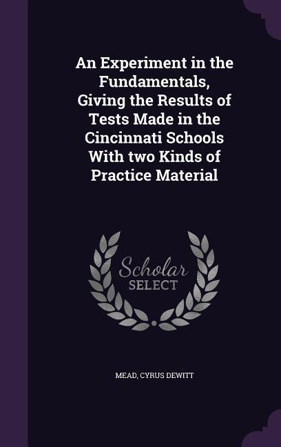 An Experiment in the Fundamentals Giving the Results of Tests Made in the Cincinnati Schools With two Kinds of Practice Material