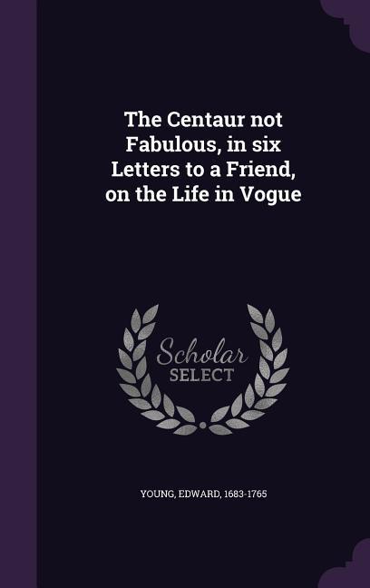 The Centaur not Fabulous in six Letters to a Friend on the Life in Vogue