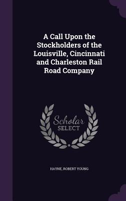 A Call Upon the Stockholders of the Louisville Cincinnati and Charleston Rail Road Company