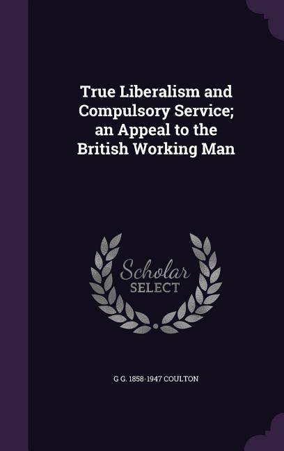 True Liberalism and Compulsory Service; an Appeal to the British Working Man