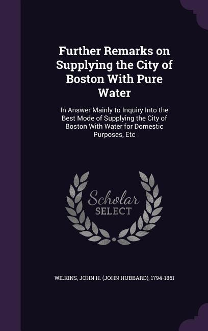 Further Remarks on Supplying the City of Boston With Pure Water: In Answer Mainly to Inquiry Into the Best Mode of Supplying the City of Boston With W