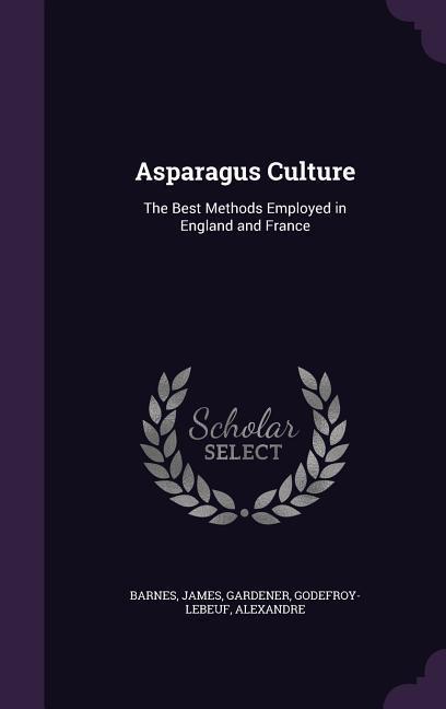 Asparagus Culture: The Best Methods Employed in England and France - Barnes James Gardener/ Godefroy-Lebeuf Alexandre