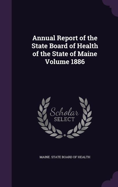 Annual Report of the State Board of Health of the State of Maine Volume 1886