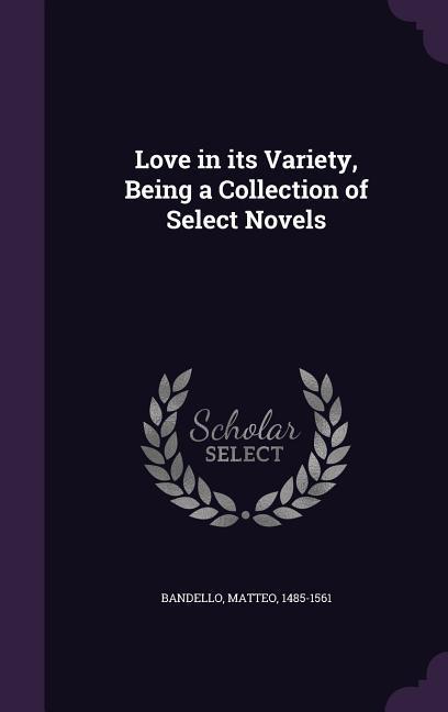 Love in its Variety Being a Collection of Select Novels