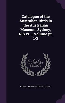 Catalogue of the Australian Birds in the Australian Museum Sydney N.S.W. .. Volume pt. 1/2
