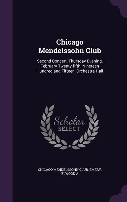 Chicago Mendelssohn Club: Second Concert Thursday Evening February Twenty-fifth Nineteen Hundred and Fifteen Orchestra Hall