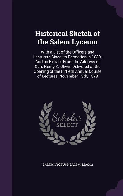 Historical Sketch of the Salem Lyceum: With a List of the Officers and Lecturers Since its Formation in 1830. And an Extract From the Address of Gen.