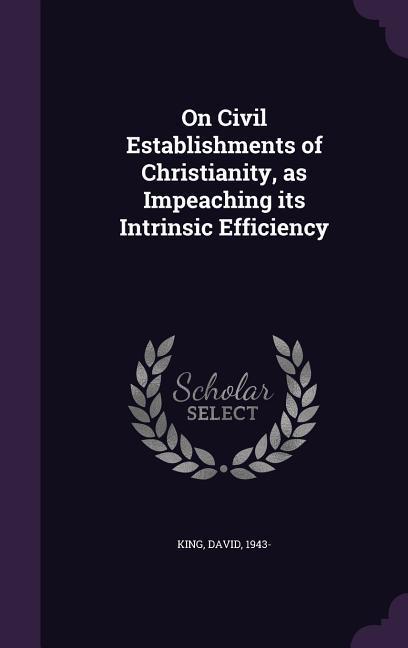On Civil Establishments of Christianity as Impeaching its Intrinsic Efficiency