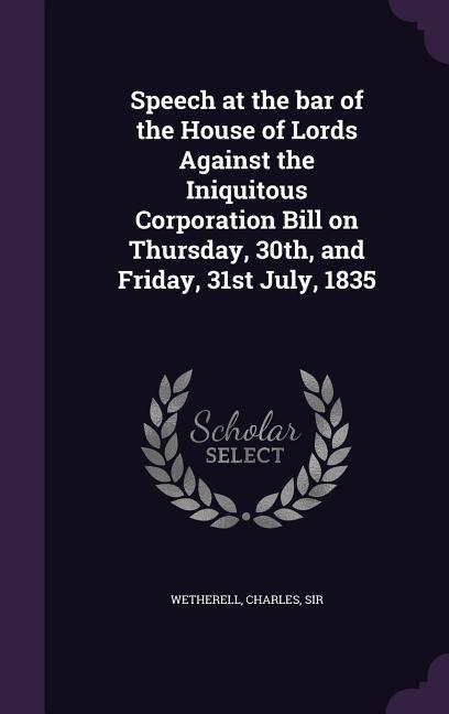 Speech at the bar of the House of Lords Against the Iniquitous Corporation Bill on Thursday 30th and Friday 31st July 1835