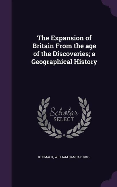 The Expansion of Britain From the age of the Discoveries; a Geographical History