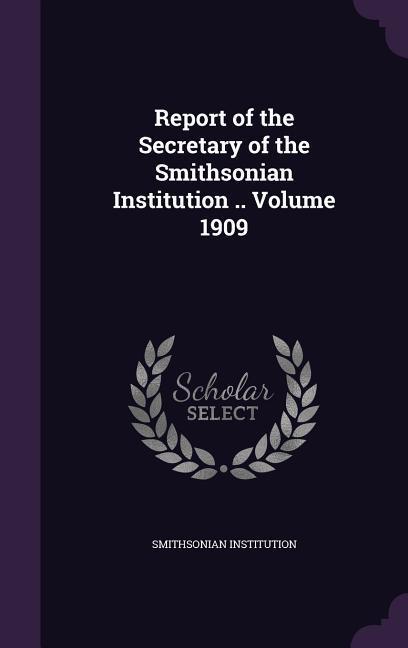 Report of the Secretary of the Smithsonian Institution .. Volume 1909