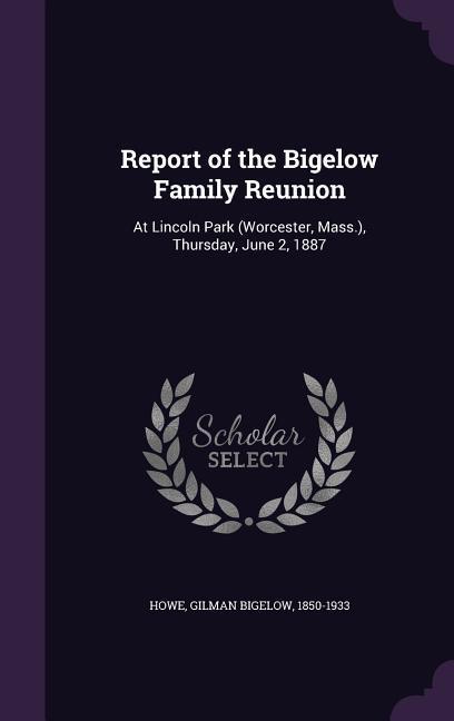 Report of the Bigelow Family Reunion: At Lincoln Park (Worcester Mass.) Thursday June 2 1887