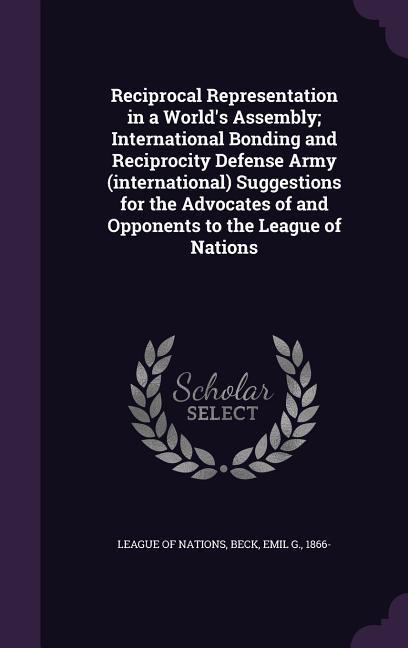 Reciprocal Representation in a World‘s Assembly; International Bonding and Reciprocity Defense Army (international) Suggestions for the Advocates of and Opponents to the League of Nations