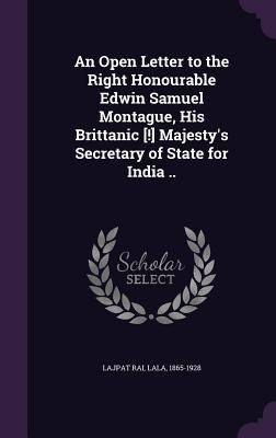 An Open Letter to the Right Honourable Edwin Samuel Montague His Brittanic [!] Majesty‘s Secretary of State for India ..