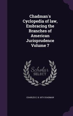 Chadman‘s Cyclopedia of law Embracing the Branches of American Jurisprudence Volume 7