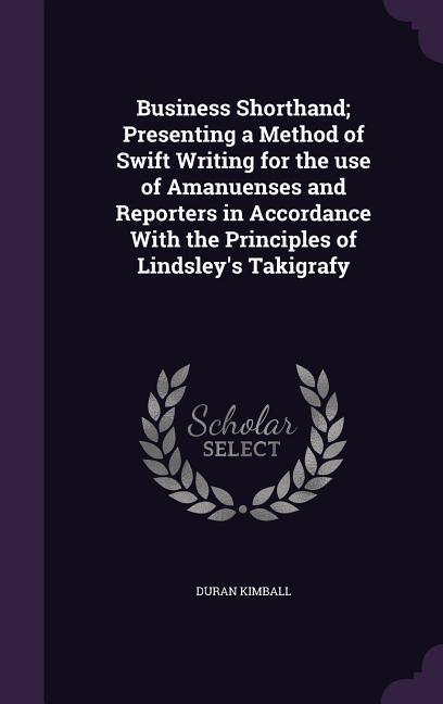 Business Shorthand; Presenting a Method of Swift Writing for the use of Amanuenses and Reporters in Accordance With the Principles of Lindsley‘s Takig