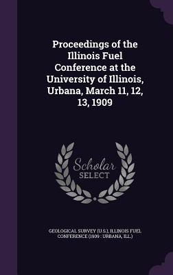 Proceedings of the Illinois Fuel Conference at the University of Illinois Urbana March 11 12 13 1909