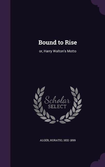 Bound to Rise: or Harry Walton‘s Motto