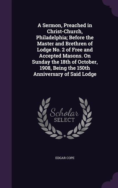 A Sermon Preached in Christ-Church Philadelphia; Before the Master and Brethren of Lodge No. 2 of Free and Accepted Masons. On Sunday the 18th of Oc
