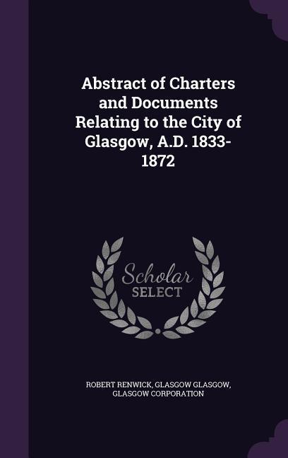 Abstract of Charters and Documents Relating to the City of Glasgow A.D. 1833-1872