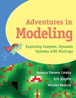 Adventures in Modeling: Exploring Complex Dynamic Systems in Star LOGO - Vanessa Stevens Colella/ Eric Klopfer/ Mitchel Resnick
