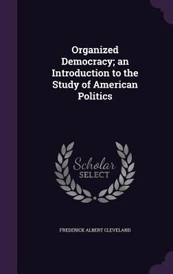 Organized Democracy; an Introduction to the Study of American Politics