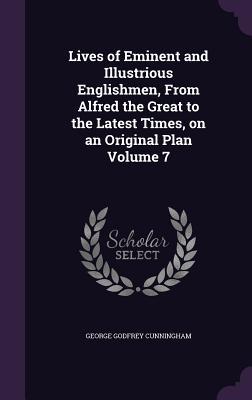 Lives of Eminent and Illustrious Englishmen From Alfred the Great to the Latest Times on an Original Plan Volume 7
