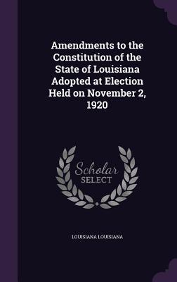 Amendments to the Constitution of the State of Louisiana Adopted at Election Held on November 2 1920