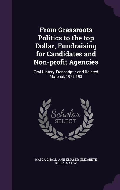 From Grassroots Politics to the top Dollar Fundraising for Candidates and Non-profit Agencies: Oral History Transcript / and Related Material 1976-1