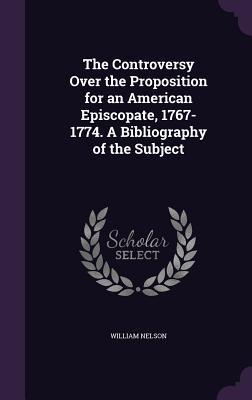 The Controversy Over the Proposition for an American Episcopate 1767-1774. A Bibliography of the Subject