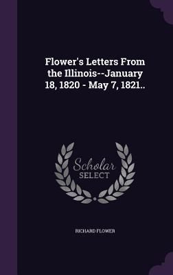 Flower‘s Letters From the Illinois--January 18 1820 - May 7 1821..