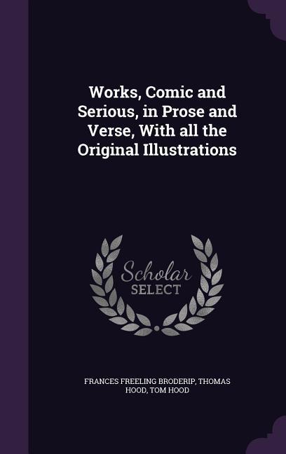 Works Comic and Serious in Prose and Verse With all the Original Illustrations